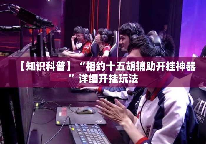 【知识科普】“相约十五胡辅助开挂神器”详细开挂玩法