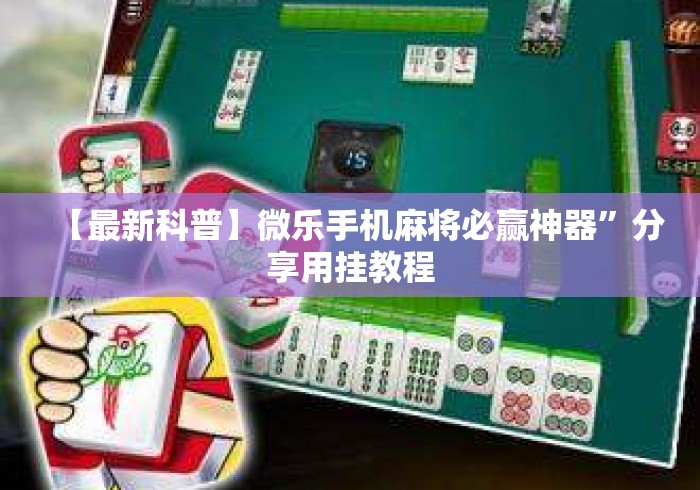 【最新科普】微乐手机麻将必赢神器”分享用挂教程