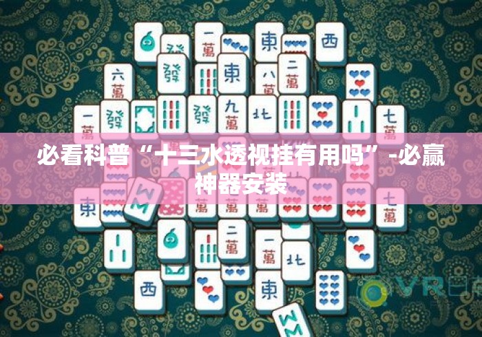 必看科普“十三水透视挂有用吗	”-必赢神器安装