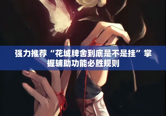 强力推荐“花城牌舍到底是不是挂	”掌握辅助功能必胜规则