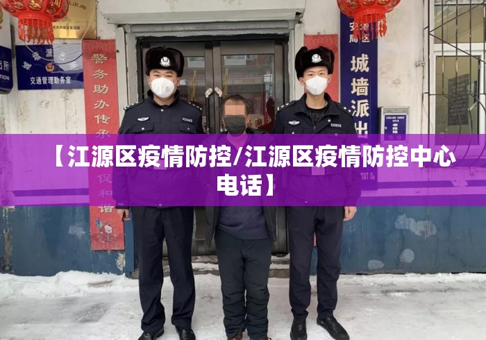 【江源区疫情防控/江源区疫情防控中心电话】