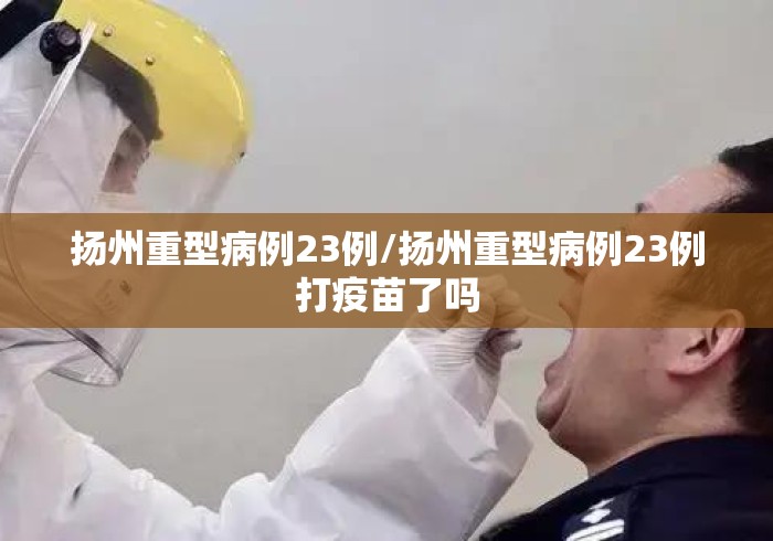 扬州重型病例23例/扬州重型病例23例打疫苗了吗 扬州重型病例23例/扬州重型病例23例打疫苗了吗