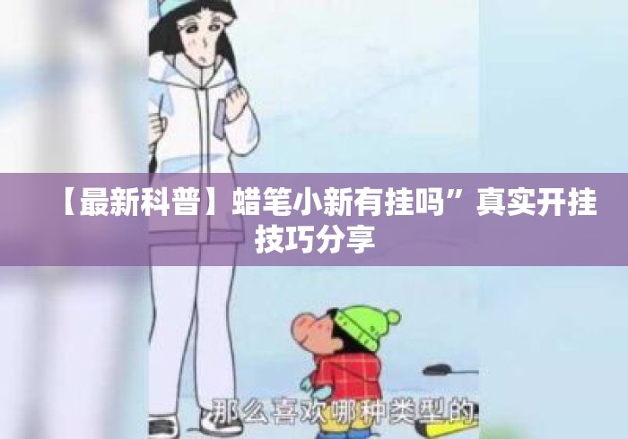 【最新科普】蜡笔小新有挂吗”真实开挂技巧分享