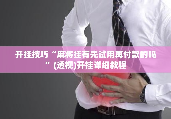 开挂技巧“麻将挂有先试用再付款的吗”(透视)开挂详细教程