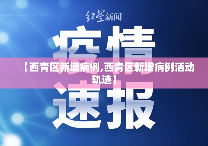 【西青区新增病例,西青区新增病例活动轨迹】 【西青区新增病例,西青区新增病例活动轨迹】