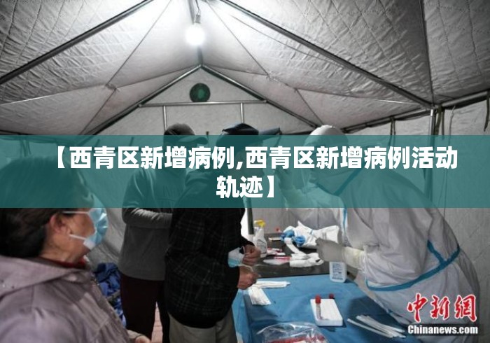 【西青区新增病例,西青区新增病例活动轨迹】 【西青区新增病例,西青区新增病例活动轨迹】