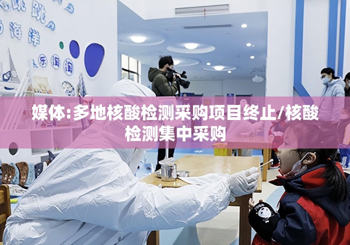 媒体:多地核酸检测采购项目终止/核酸检测集中采购 媒体:多地核酸检测采购项目终止/核酸检测集中采购