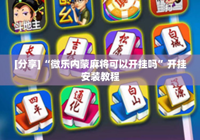 [分享]“微乐内蒙麻将可以开挂吗”开挂安装教程
