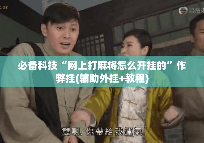 必备科技“网上打麻将怎么开挂的”作弊挂(辅助外挂+教程)