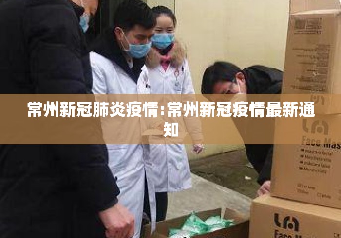 常州新冠肺炎疫情:常州新冠疫情最新通知 常州新冠肺炎疫情:常州新冠疫情最新通知