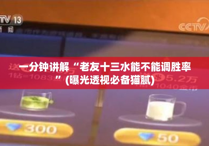 一分钟讲解“老友十三水能不能调胜率	”(曝光透视必备猫腻)