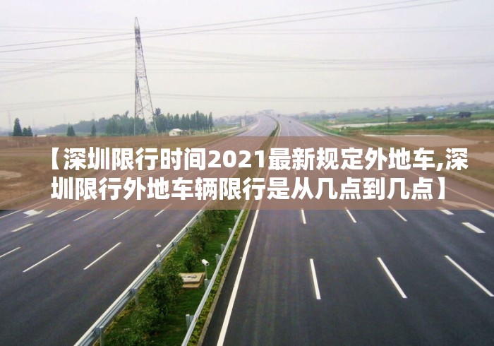 【深圳限行时间2021最新规定外地车,深圳限行外地车辆限行是从几点到几点】