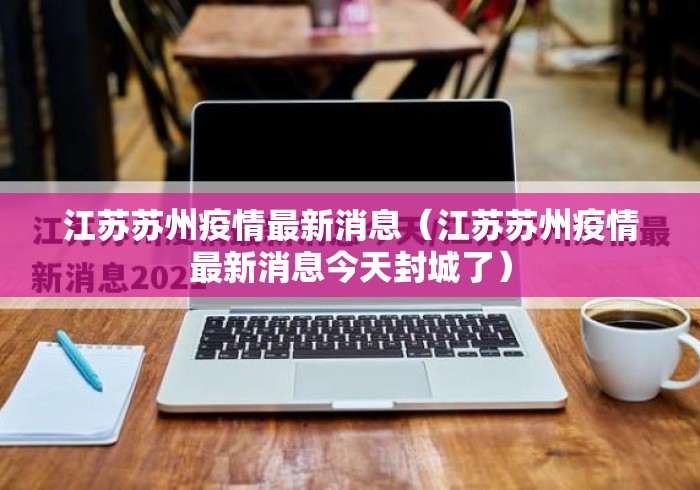 江苏苏州疫情最新消息(江苏苏州疫情最新消息今天封城了) 江苏苏州疫情最新消息(江苏苏州疫情最新消息今天封城了)
