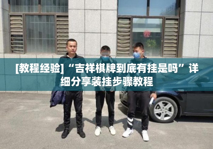 [教程经验]“吉祥棋牌到底有挂是吗”详细分享装挂步骤教程