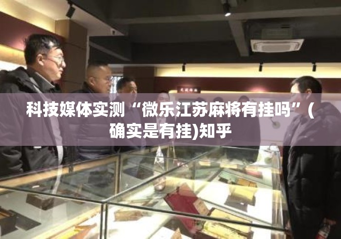 科技媒体实测“微乐江苏麻将有挂吗	”(确实是有挂)知乎
