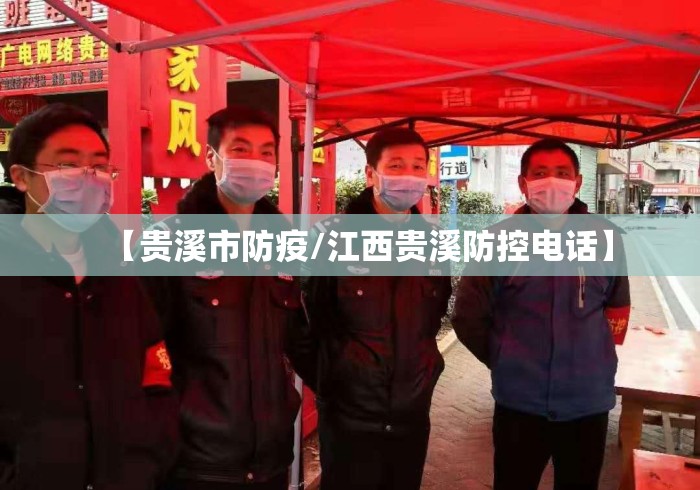 【贵溪市防疫/江西贵溪防控电话】 【贵溪市防疫/江西贵溪防控电话】