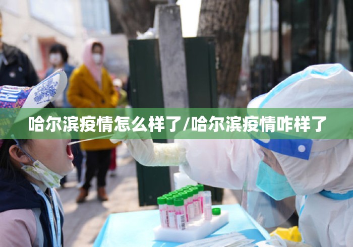 哈尔滨疫情怎么样了/哈尔滨疫情咋样了