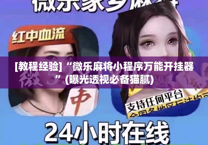 [教程经验]“微乐麻将小程序万能开挂器”(曝光透视必备猫腻)