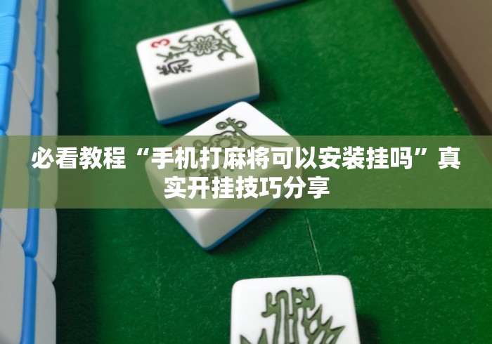 必看教程“手机打麻将可以安装挂吗”真实开挂技巧分享