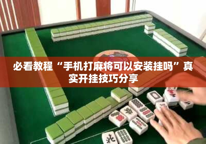 必看教程“手机打麻将可以安装挂吗”真实开挂技巧分享