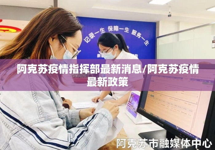 阿克苏疫情指挥部最新消息/阿克苏疫情最新政策 阿克苏疫情指挥部最新消息/阿克苏疫情最新政策