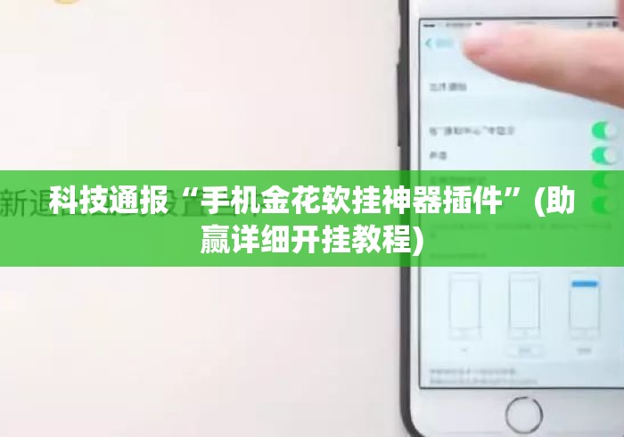 科技通报“手机金花软挂神器插件	”(助赢详细开挂教程)