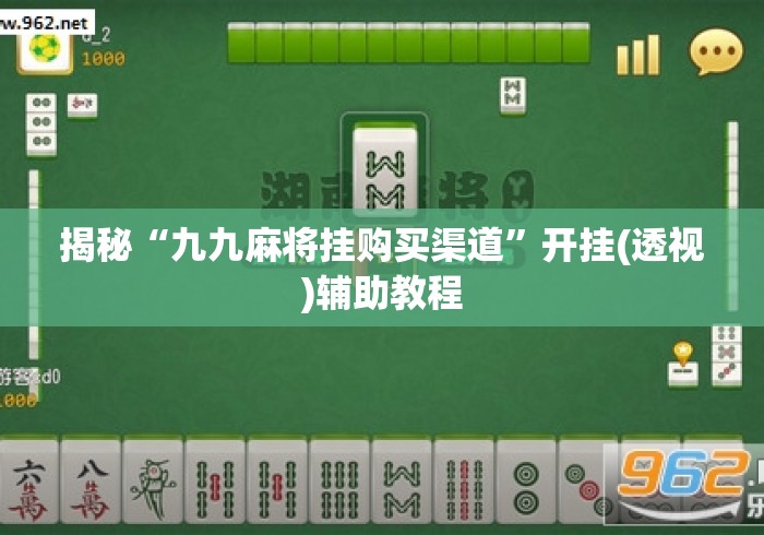 揭秘“九九麻将挂购买渠道”开挂(透视)辅助教程