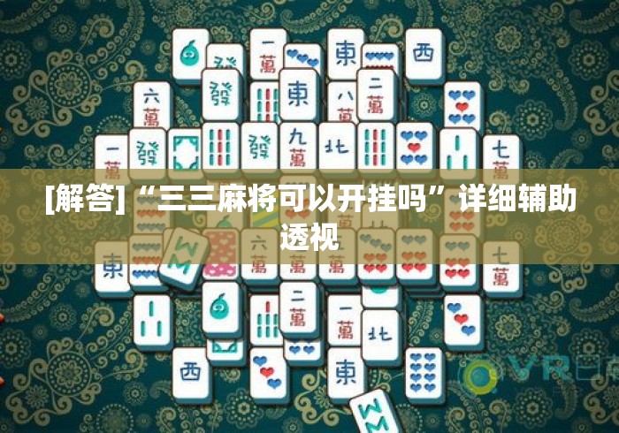 [解答]“三三麻将可以开挂吗”详细辅助透视