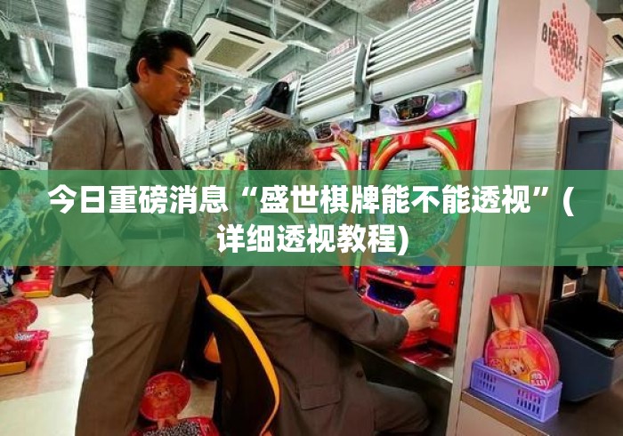 今日重磅消息“盛世棋牌能不能透视”(详细透视教程)