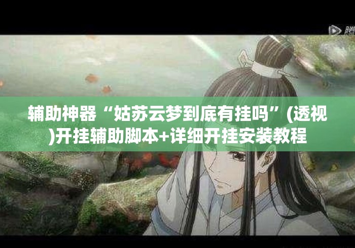 辅助神器“姑苏云梦到底有挂吗”(透视)开挂辅助脚本+详细开挂安装教程