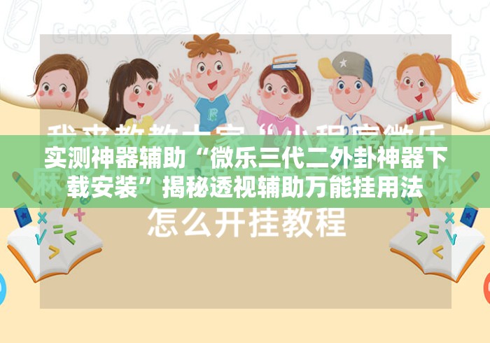 实测神器辅助“微乐三代二外卦神器下载安装	”揭秘透视辅助万能挂用法