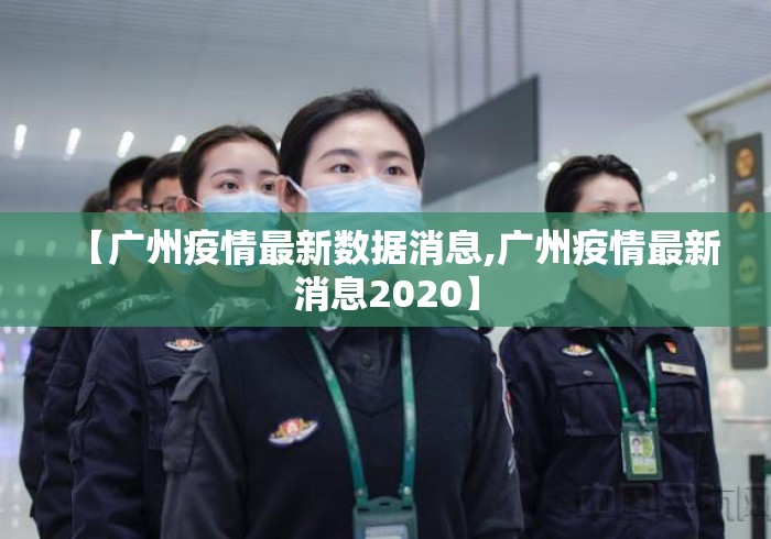 【广州疫情最新数据消息,广州疫情最新消息2020】