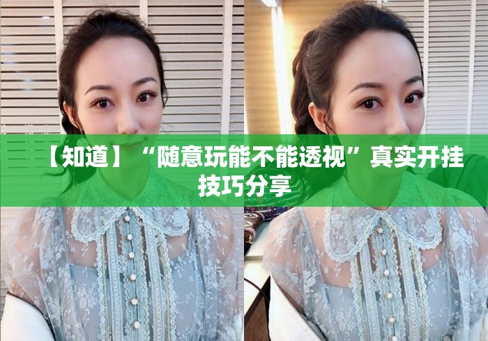 【知道】“随意玩能不能透视”真实开挂技巧分享