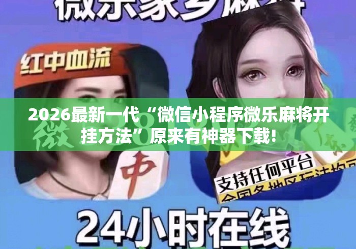 2026最新一代“微信小程序微乐麻将开挂方法	”原来有神器下载!