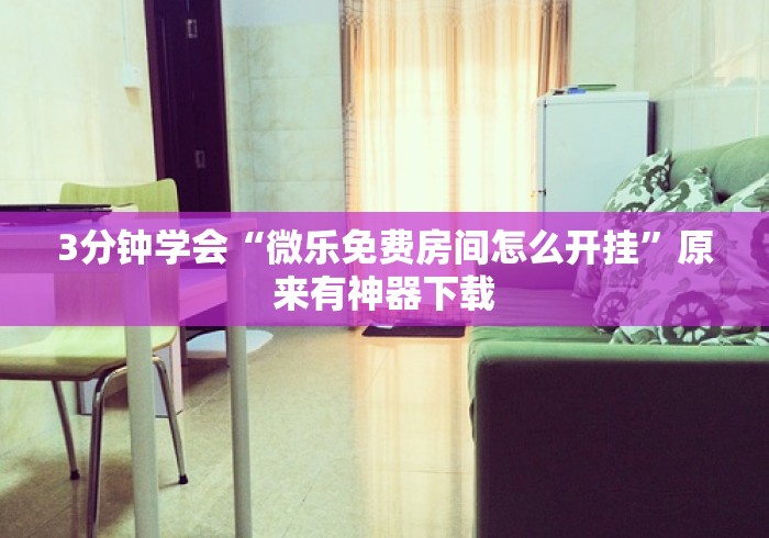 3分钟学会“微乐免费房间怎么开挂”原来有神器下载