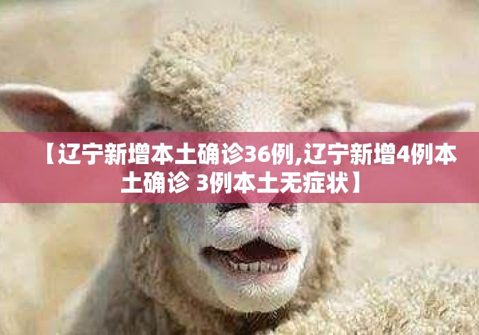 【辽宁新增本土确诊36例,辽宁新增4例本土确诊 3例本土无症状】 【辽宁新增本土确诊36例,辽宁新增4例本土确诊 3例本土无症状】