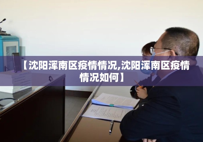 【沈阳浑南区疫情情况,沈阳浑南区疫情情况如何】 【沈阳浑南区疫情情况,沈阳浑南区疫情情况如何】