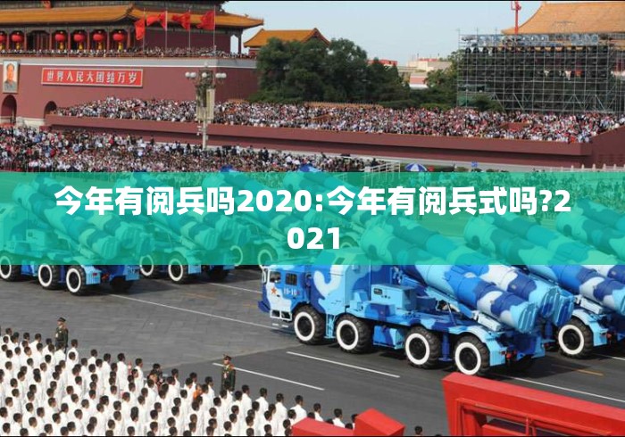 今年有阅兵吗2020:今年有阅兵式吗?2021 今年有阅兵吗2020:今年有阅兵式吗?2021