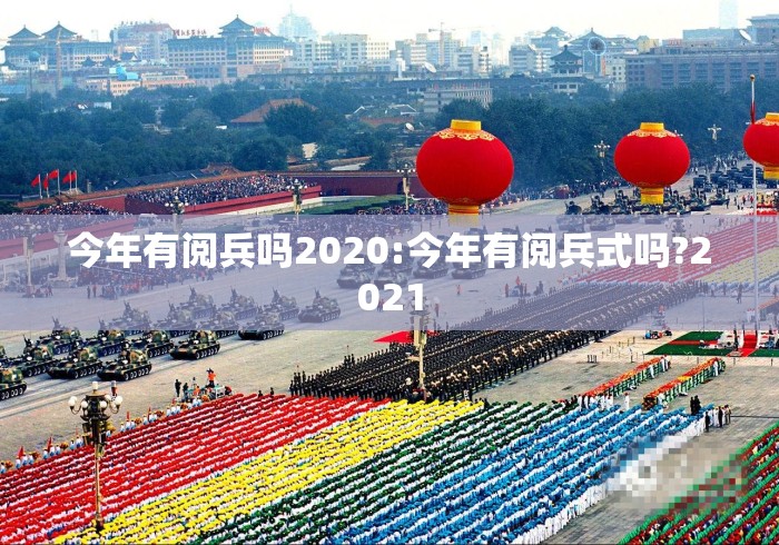 今年有阅兵吗2020:今年有阅兵式吗?2021 今年有阅兵吗2020:今年有阅兵式吗?2021