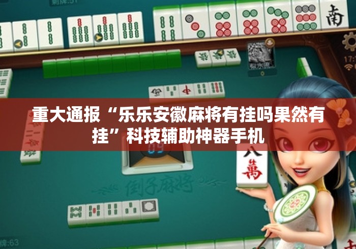 重大通报“乐乐安徽麻将有挂吗果然有挂”科技辅助神器手机