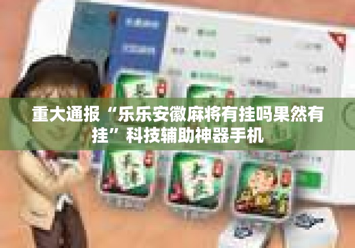 重大通报“乐乐安徽麻将有挂吗果然有挂”科技辅助神器手机
