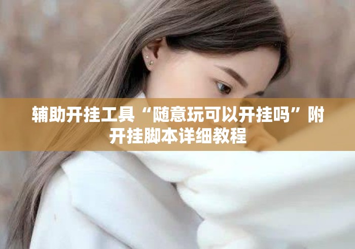 辅助开挂工具“随意玩可以开挂吗”附开挂脚本详细教程
