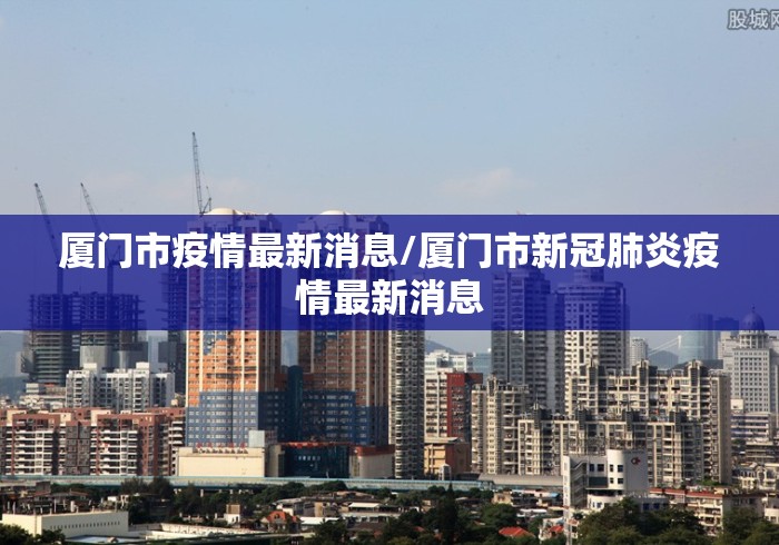 厦门市疫情最新消息/厦门市新冠肺炎疫情最新消息 厦门市疫情最新消息/厦门市新冠肺炎疫情最新消息