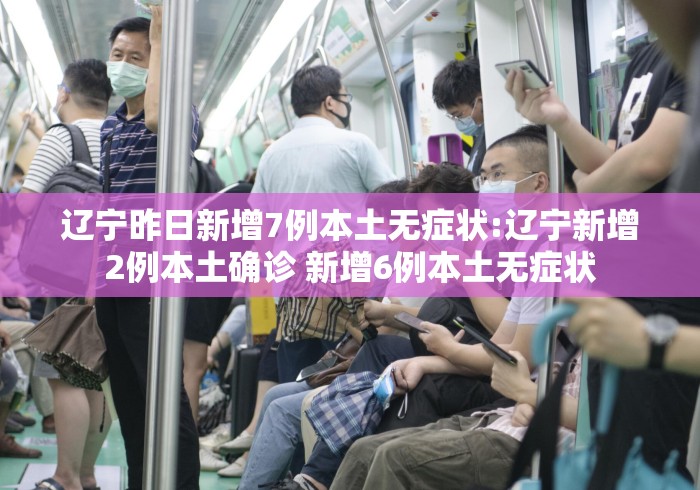 辽宁昨日新增7例本土无症状:辽宁新增2例本土确诊 新增6例本土无症状