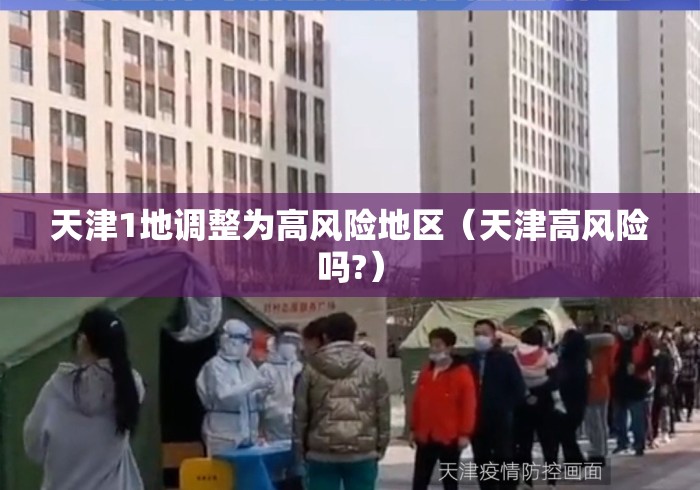 天津1地调整为高风险地区(天津高风险吗?) 天津1地调整为高风险地区(天津高风险吗?)