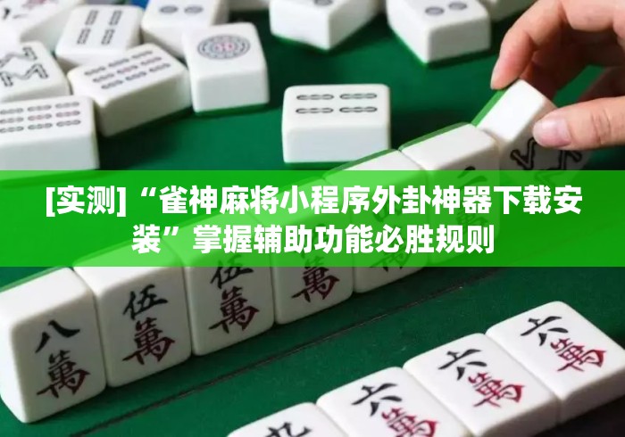 [实测]“雀神麻将小程序外卦神器下载安装”掌握辅助功能必胜规则