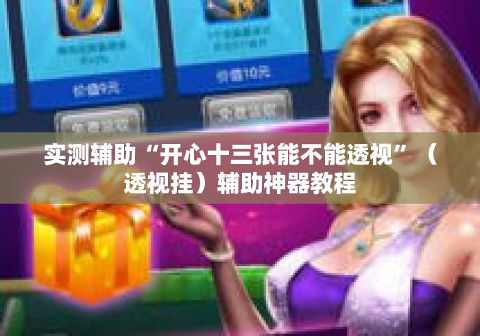 实测辅助“开心十三张能不能透视”（透视挂）辅助神器教程