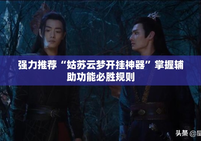 强力推荐“姑苏云梦开挂神器”掌握辅助功能必胜规则