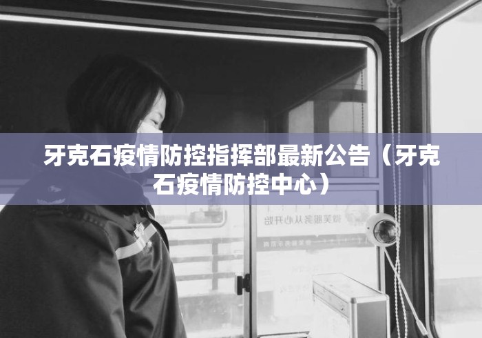 牙克石疫情防控指挥部最新公告（牙克石疫情防控中心）