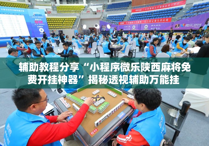 辅助教程分享“小程序微乐陕西麻将免费开挂神器”揭秘透视辅助万能挂 